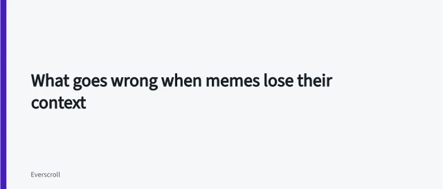 What goes wrong when memes lose their context. What goes wrong when memes lose their context